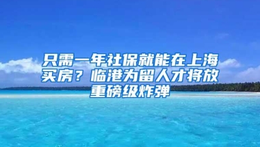 只需一年社保就能在上海买房？临港为留人才将放重磅级炸弹