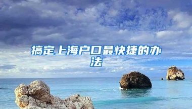 搞定上海户口最快捷的办法