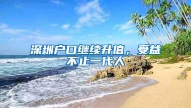 深圳户口继续升值，受益不止一代人