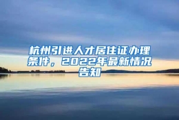 杭州引进人才居住证办理条件，2022年最新情况告知