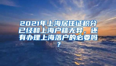 2021年上海居住证积分已经和上海户籍无异，还有办理上海落户的必要吗？