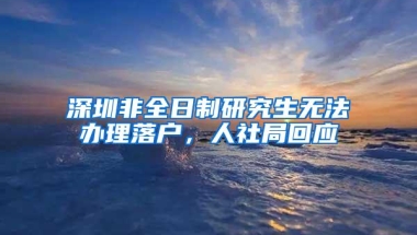 深圳非全日制研究生无法办理落户，人社局回应