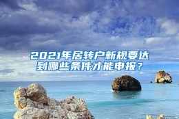 2021年居转户新规要达到哪些条件才能申报？