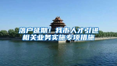 落户延期！我市人才引进相关业务实施专项措施