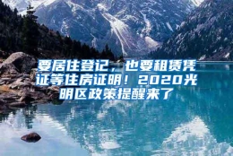 要居住登记，也要租赁凭证等住房证明！2020光明区政策提醒来了