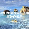 2022年6月份上海居转户公示