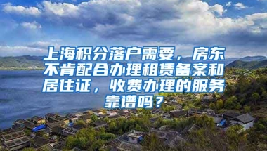 上海积分落户需要，房东不肯配合办理租赁备案和居住证，收费办理的服务靠谱吗？