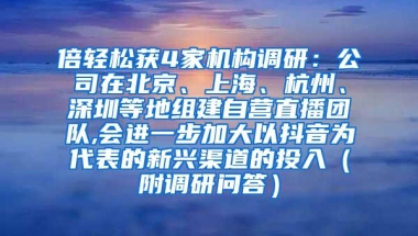 倍轻松获4家机构调研：公司在北京、上海、杭州、深圳等地组建自营直播团队,会进一步加大以抖音为代表的新兴渠道的投入（附调研问答）