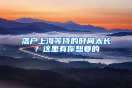 落户上海等待的时间太长？这里有你想要的