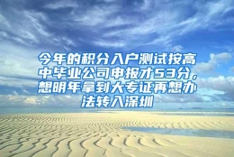 今年的积分入户测试按高中毕业公司申报才53分，想明年拿到大专证再想办法转入深圳