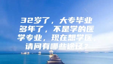 32岁了，大专毕业多年了，不是学的医学专业，现在想学医，请问有哪些途径？