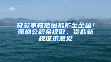 贷款审核范围拟扩至全国！深圳公积金提取、贷款新规征求意见