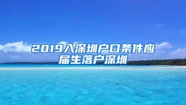 2019入深圳户口条件应届生落户深圳