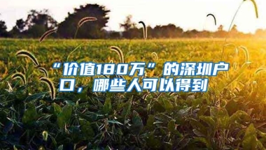 “价值180万”的深圳户口，哪些人可以得到