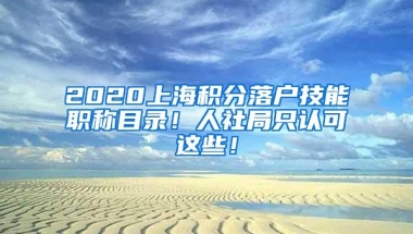 2020上海积分落户技能职称目录！人社局只认可这些！