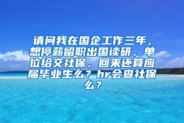 请问我在国企工作三年，想停薪留职出国读研，单位给交社保，回来还算应届毕业生么？hr会查社保么？