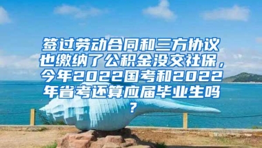 签过劳动合同和三方协议也缴纳了公积金没交社保，今年2022国考和2022年省考还算应届毕业生吗？