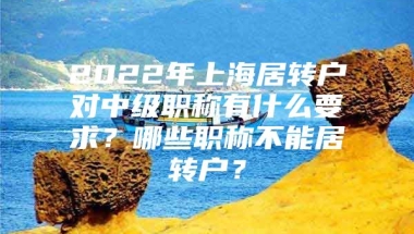 2022年上海居转户对中级职称有什么要求？哪些职称不能居转户？