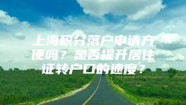 上海积分落户申请方便吗？是否提升居住证转户口的速度？