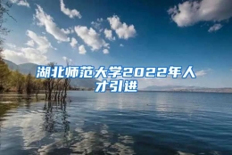 湖北师范大学2022年人才引进