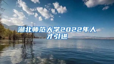 湖北师范大学2022年人才引进