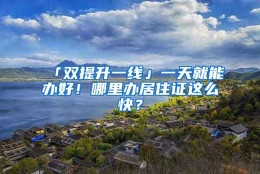 「双提升一线」一天就能办好！哪里办居住证这么快？