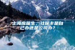 上海应届生，社保卡是自己办还是公司办？