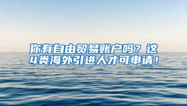 你有自由贸易账户吗？这4类海外引进人才可申请！