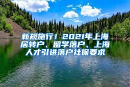 新规施行！2021年上海居转户、留学落户、上海人才引进落户社保要求