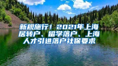 新规施行！2021年上海居转户、留学落户、上海人才引进落户社保要求