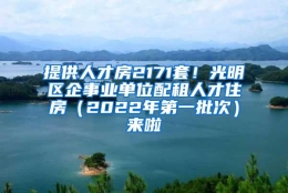 提供人才房2171套！光明区企事业单位配租人才住房（2022年第一批次）来啦