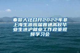 奉贤人社召开2022年非上海生源应届普通高校毕业生进沪就业工作政策视频学习会