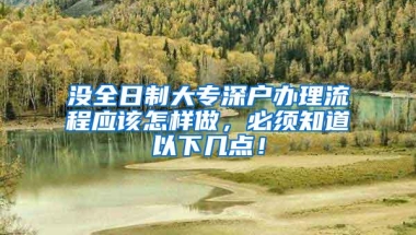 没全日制大专深户办理流程应该怎样做，必须知道以下几点！