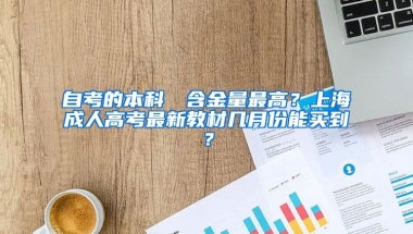 自考的本科證書含金量最高？上海成人高考最新教材几月份能买到？