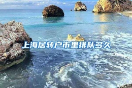 上海居转户市里排队多久