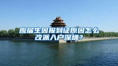 应届生因报到证原因怎么改派入户深圳？