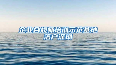 企业合规师培训示范基地落户深圳