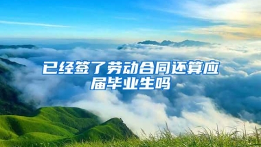 已经签了劳动合同还算应届毕业生吗