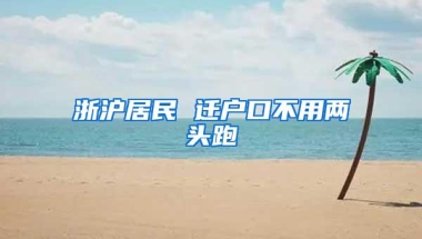 浙沪居民 迁户口不用两头跑