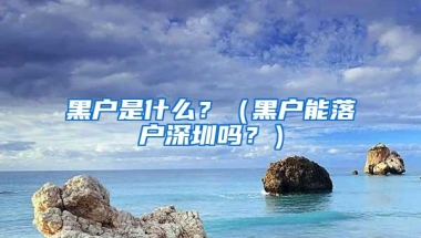 黑户是什么？（黑户能落户深圳吗？）