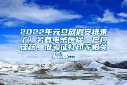 2022年元旦放假安排来了！另有电子医保、户口迁移、准考证打印等相关信息...