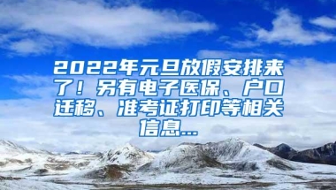 2022年元旦放假安排来了！另有电子医保、户口迁移、准考证打印等相关信息...