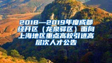 2018—2019年度成都经开区（龙泉驿区）面向上海地区重点高校引进高层次人才公告