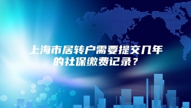 上海市居转户需要提交几年的社保缴费记录？