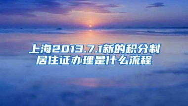 上海2013.7.1新的积分制居住证办理是什么流程