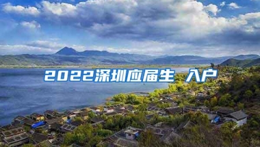 2022深圳应届生 入户