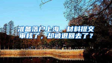 准备落户上海，材料提交审核了，却被退回去了？