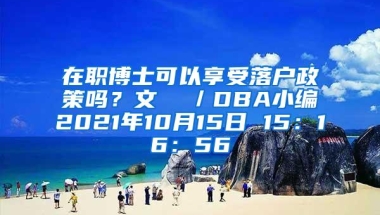 在职博士可以享受落户政策吗？文  ／DBA小编2021年10月15日 15：16：56