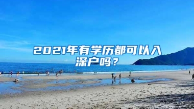 2021年有学历都可以入深户吗？