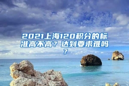 2021上海120积分的标准高不高？达到要求难吗？